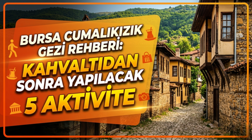 Bursa Cumalıkızık Gezi Rehberi: Kahvaltıdan Sonra Yapılacak 5 Aktivite