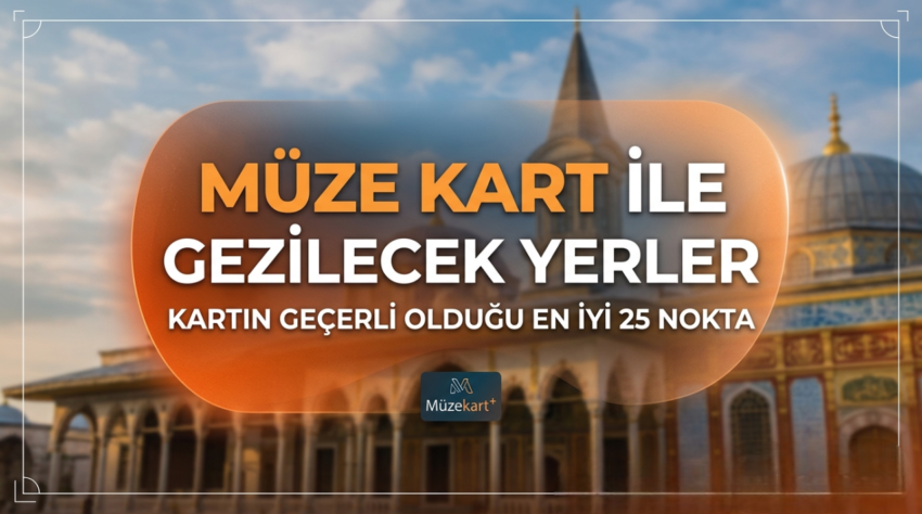 Müze Kart ile Gezilecek Yerler: Kartın Geçerli Olduğu En İyi 25 Nokta