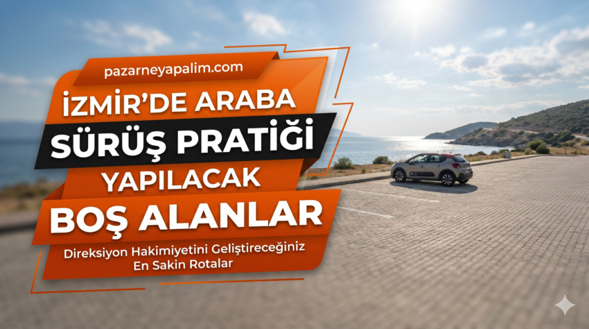 İzmir’de Araba Sürüş Pratiği Yapılacak Boş Alanlar: Direksiyon Hakimiyetini Geliştireceğiniz En Sakin Rotalar