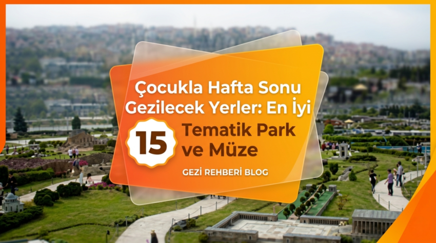 Çocukla Hafta Sonu Gezilecek Yerler: İstanbul En İyi 15 Tematik Park ve Müze