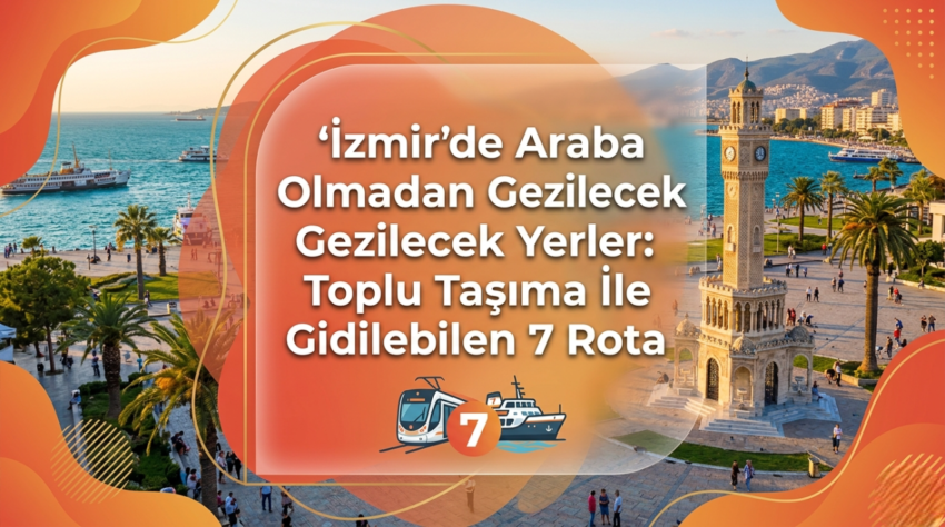 İzmir’de Araba Olmadan Gezilecek Yerler: Toplu Taşıma İle Gidilebilen 7 Rota