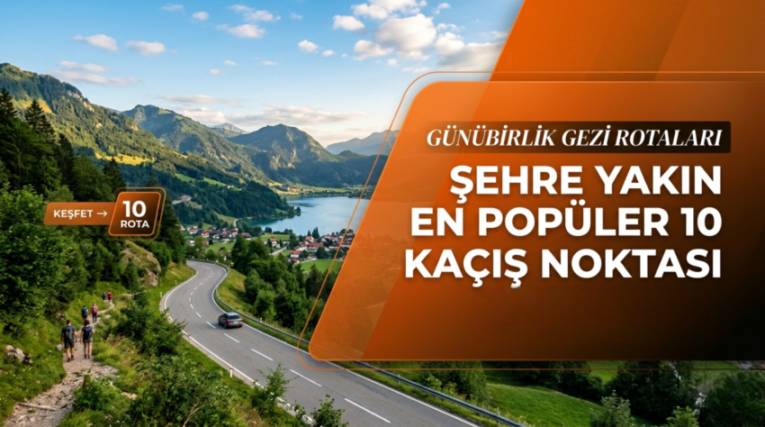 Günübirlik Gezi Rotaları: Şehre Yakın En Popüler 10 Kaçış Noktası