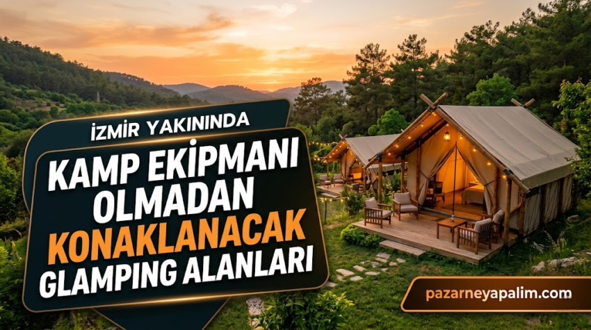 İzmir’in Arka Bahçesinde Lüks ve Doğa: Ekipman Derdi Olmadan Gidilecek En İyi Glamping Rotaları
